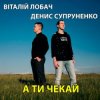 Cover Віталій Лобач & Денис Супруненко - А ти чекай Віталій Лобач & Денис Супруненко - А ти чекай