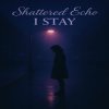 Shattered Echo - I Stay