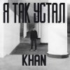 Khan - Я так устал