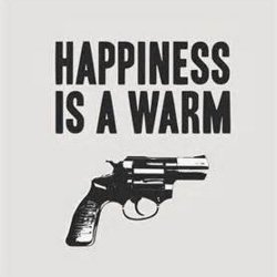 Happiness Is A Warm Gun
