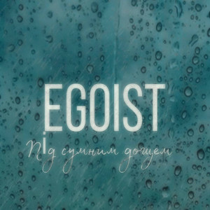  EGOIST - Під сумним дощем