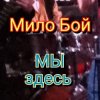 Мило Бой - Мы здесь