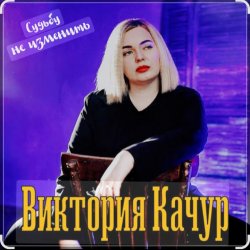 Виктория Качур - Судьбу не изменить Виктория Качур - Судьбу не изменить