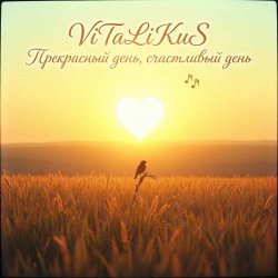 ViTaLiKuS - Прекрасный день, счастливый день… ViTaLiKuS - Прекрасный день, счастливый день…