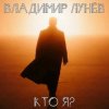 Обкладинка Владимир Лунёв - Кто Я Владимир Лунёв - Кто Я