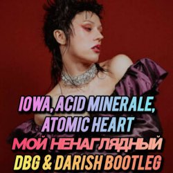 IOWA, Acid Minerale, Atomic Heart - ��� �����������
