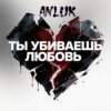Anluk - Ты убиваешь Любовь!