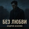 Обкладинка Андрей Асаенко - "Без любви". Андрей Асаенко - "Без любви".