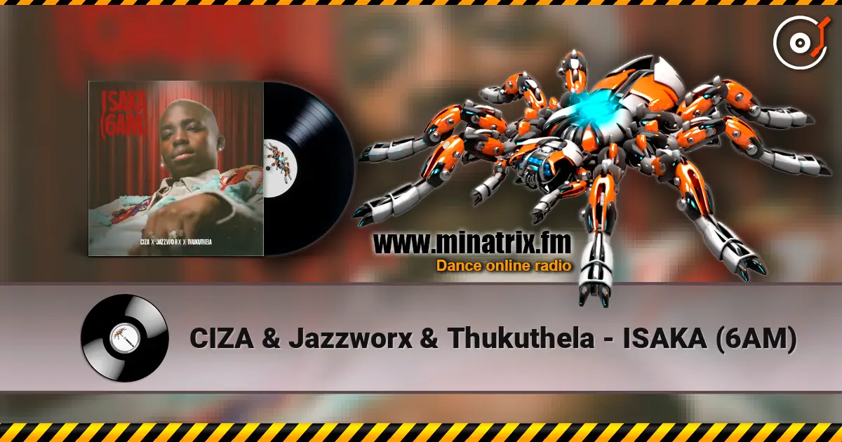 CIZA & Jazzworx & Thukuthela - ISAKA (6AM) слухати онлайн у високій якості | Minatrix.FM