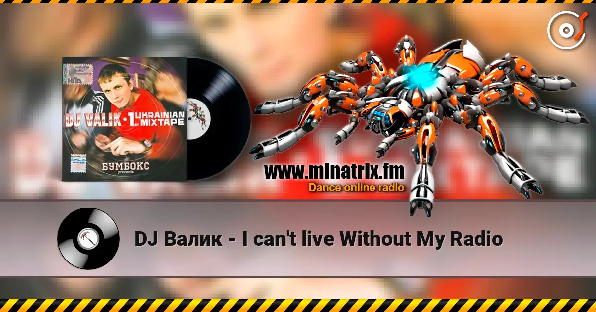 DJ Валик - I can't live Without My Radio слухати онлайн у високій якості | Minatrix.FM